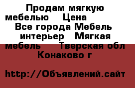 Продам мягкую мебелью. › Цена ­ 25 000 - Все города Мебель, интерьер » Мягкая мебель   . Тверская обл.,Конаково г.